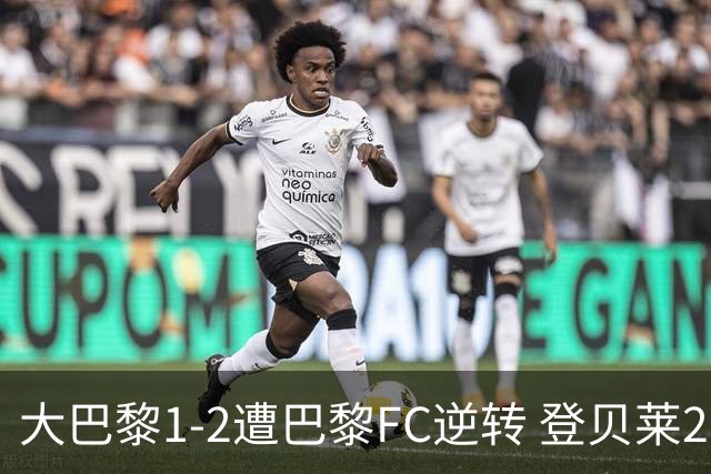 大巴黎1-2遭巴黎FC逆转 登贝莱27分钟伤退 戈里替补双响+读秒绝杀