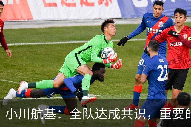 小川航基：全队达成共识，重要的不止首发球员替补也可能改变战局